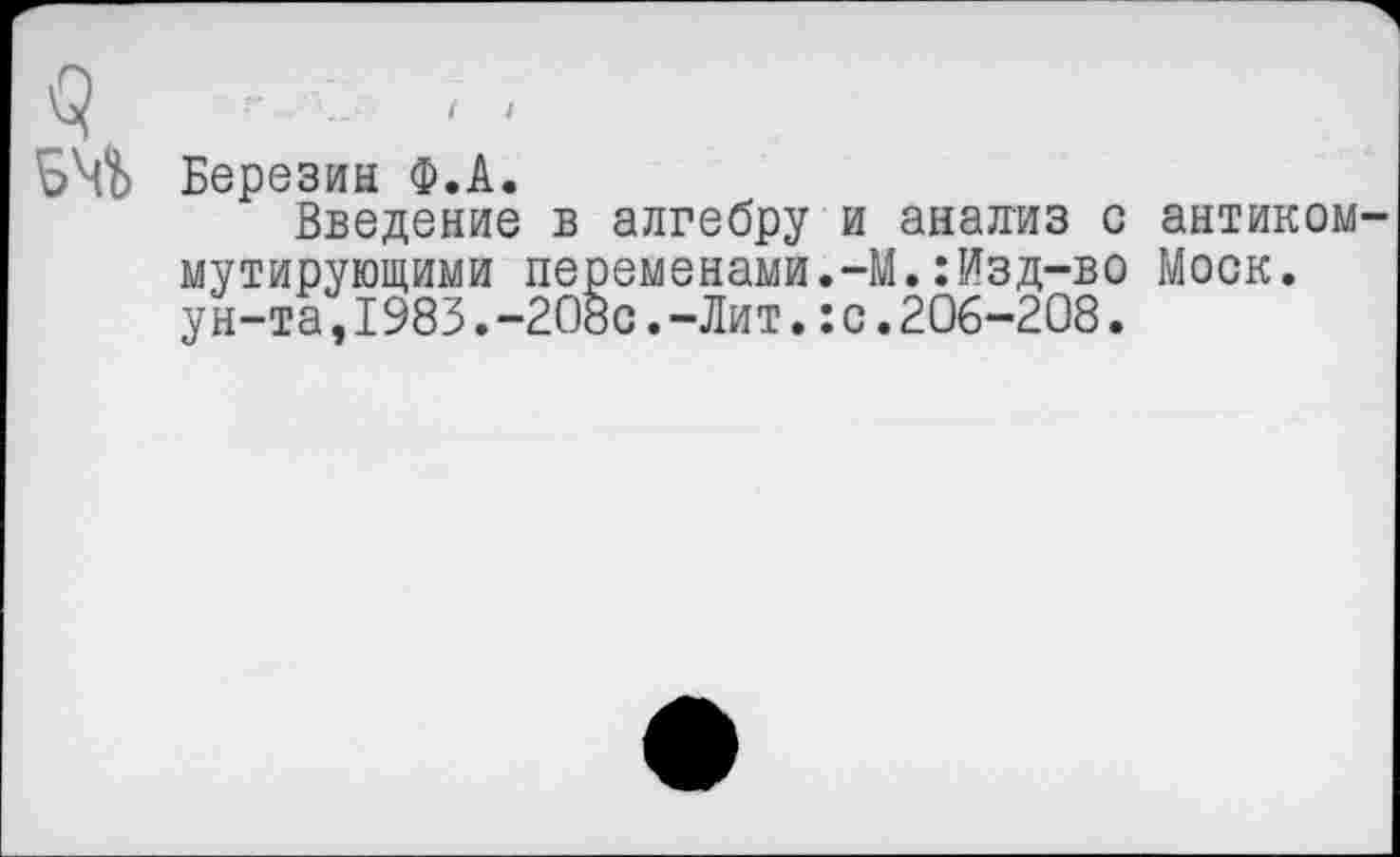 ﻿г .	,
Березин Ф.А.
Введение в алгебру и анализ с антикоммутирующими переменами.-М.:Изд-во Моск, ун-та,1983.-208с.-Лит.:с.206-208.